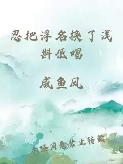 忍把浮名換了淺斟低唱