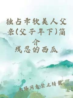 獨(dú)占乖軟美人父親(父子年下)簡(jiǎn)介